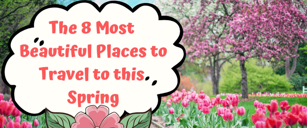 The 8 Most Beautiful Places to Travel to this Spring